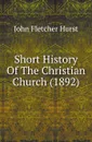 Short History Of The Christian Church (1892) - John Fletcher Hurst