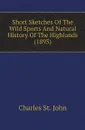 Short Sketches Of The Wild Sports And Natural History Of The Highlands (1893) - Charles St. John