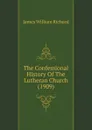 The Confessional History Of The Lutheran Church (1909) - James William Richard