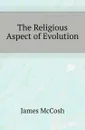 The Religious Aspect of Evolution - James McCosh