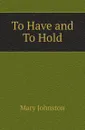 To Have and To Hold - Mary Johnston