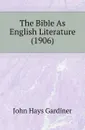 The Bible As English Literature (1906) - John Hays Gardiner