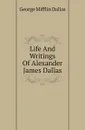 Life And Writings Of Alexander James Dallas - George Mifflin Dallas