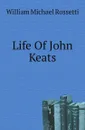 Life Of John Keats - Rossetti William Michael