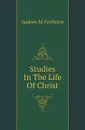 Studies In The Life Of Christ - A.M. Fairbairn