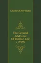 The Ground And Goal Of Human Life (1919) - Charles Gray Shaw