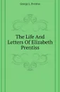 The Life And Letters Of Elizabeth Prentiss - George Lewis Prentiss