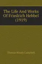 The Life And Works Of Friedrich Hebbel (1919) - Thomas Moody Campbell