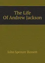 The Life Of Andrew Jackson - John Spencer Bassett