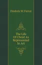 The Life Of Christ As Represented In Art - F. W. Farrar