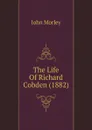 The Life Of Richard Cobden (1882) - John Morley