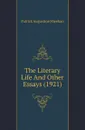 The Literary Life And Other Essays (1921) - Patrick Augustine Sheehan