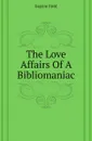 The Love Affairs Of A Bibliomaniac - Eugene Field