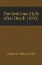 The Redeemed Life After Death (1905) - Charles Cuthbert Hall