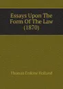Essays Upon The Form Of The Law (1870) - Thomas Erskine Holland
