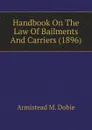 Handbook On The Law Of Bailments And Carriers (1896) - Armistead M. Dobie