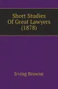 Short Studies Of Great Lawyers (1878) - Browne Irving