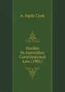 Studies In Australian Constitutional Law (1901) - A. Inglis Clark