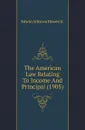 The American Law Relating To Income And Principal (1905) - Edwin Alliston Howes Jr.