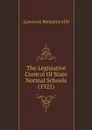 The Legislative Control Of State Normal Schools (1921) - Lawrence Benjamin Hill