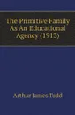 The Primitive Family As An Educational Agency (1913) - Arthur James Todd