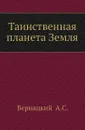 Таинственная планета Земля - А.С. Бернацкий