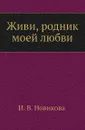 Живи, родник моей любви - И.В. Новикова