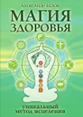 Магия здоровья или уникальный метод исцеления - А. Белов