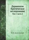 Дарвинизм. Критическое исследование. Том 1. Часть 2 - Н. Я. Данилевский