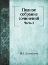 Полное собрание сочинений. Часть 2 - М. В. Ломоносов