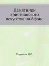 Памятники христианского искусства на Афоне - Н. П. Кондаков