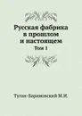 Русская фабрика в прошлом и настоящем. Том 1 - М. И. Туган-Барановский