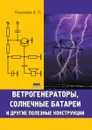 Ветрогенераторы, солнечные батареи и другие полезные конструкции - А.П. Кашкаров