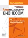 Антиуправление бизнесом, или Как не разрушить бизнес, улучшая его качество - А. Шестаков, Д. Маслов