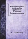 A treatise on public health and its applications in different European countries - A.J. Palmberg, Arthur Newsholme