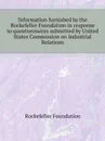 Information furnished by the Rockefeller Foundation in response to questionnaires submitted by United States Commission on Industrial Relations - Rockefeller Foundation