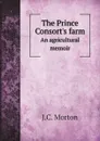 The Prince Consorts farm. An agricultural memoir - J.C. Morton