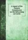 A report of the Ontario Commission on the Dehorning on Cattle - Ontario Commission