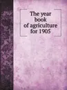 The year book of agriculture for 1905 - Geo. Swinburne, Thos. Cherry, E. G. Duffus, J. H. Mullaly