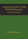 A general guide to the British Museum. Natural History - British Museum