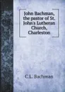 John Bachman, the pastor of St. Johns Lutheran Church, Charleston - C.L. Bachman