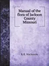 Manual of the flora of Jackson County Missouri - K.K. Mackenzie