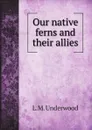 Our native ferns and their allies - L.M. Underwood