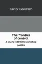 The frontier of control. A study in British workshop politics - C. Goodrich