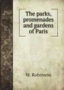 The parks, promenades and gardens of Paris - W. Robinson