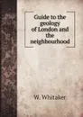 Guide to the geology of London and the neighbourhood - W. Whitaker