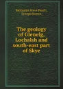 The geology of Glenelg, Lochalsh and south-east part of Skye - B.N. Peach