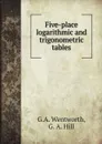 Five-place logarithmic and trigonometric tables - G.A. Wentworth, G. A. Hill