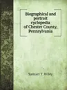 Biographical and portrait cyclopedia of Chester County, Pennsylvania - W.S. Garner, Samuel T. Wiley