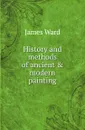 History and methods of ancient and modern painting - J. Ward